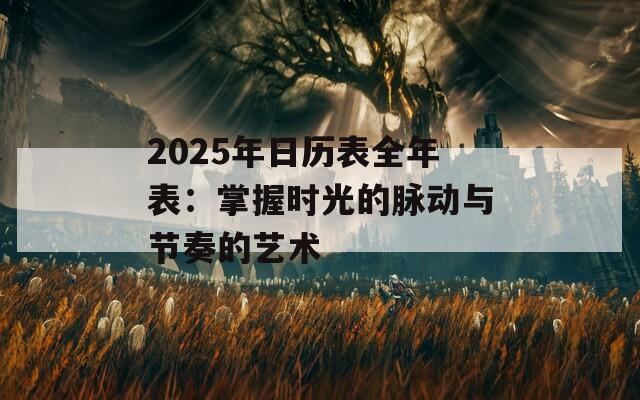 2025年日历表全年表：掌握时光的脉动与节奏的艺术