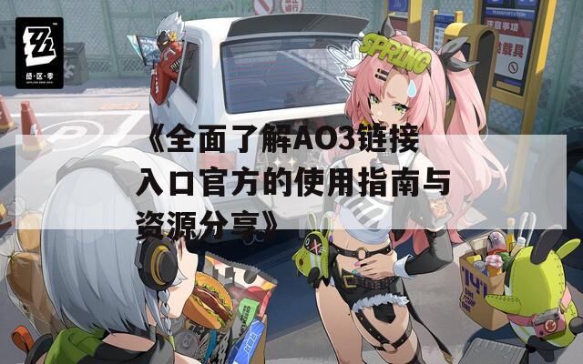 《全面了解AO3链接入口官方的使用指南与资源分享》