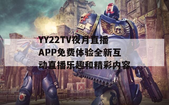 YY22TV夜月直播APP免费体验全新互动直播乐趣和精彩内容