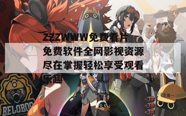 ZZZWWW免费看片免费软件全网影视资源尽在掌握轻松享受观看乐趣