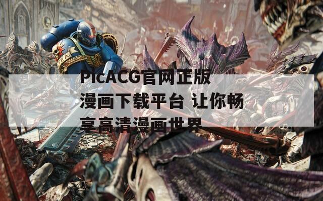 PicACG官网正版漫画下载平台 让你畅享高清漫画世界