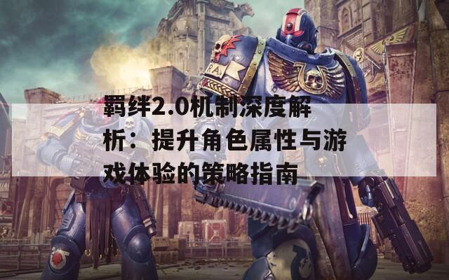 羁绊2.0机制深度解析：提升角色属性与游戏体验的策略指南