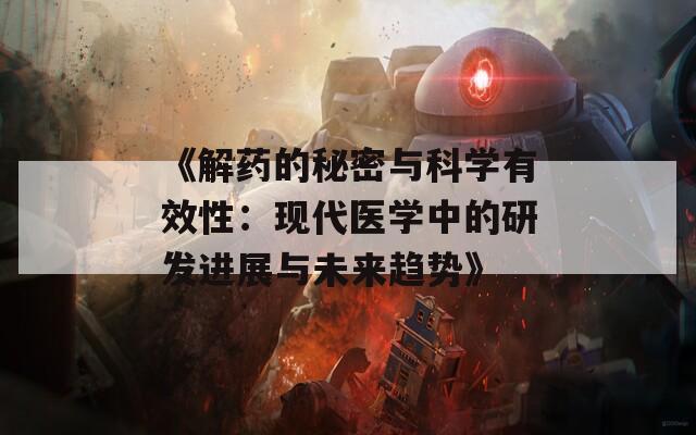 《解药的秘密与科学有效性：现代医学中的研发进展与未来趋势》