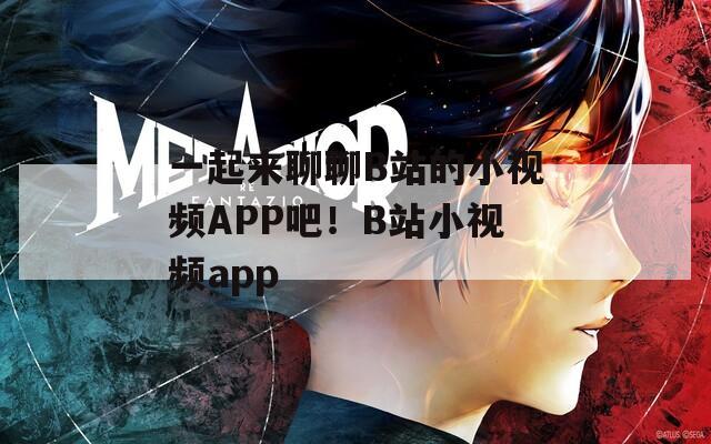 一起来聊聊B站的小视频APP吧！B站小视频app