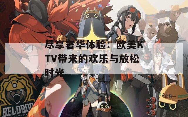 尽享奢华体验：欧美KTV带来的欢乐与放松时光