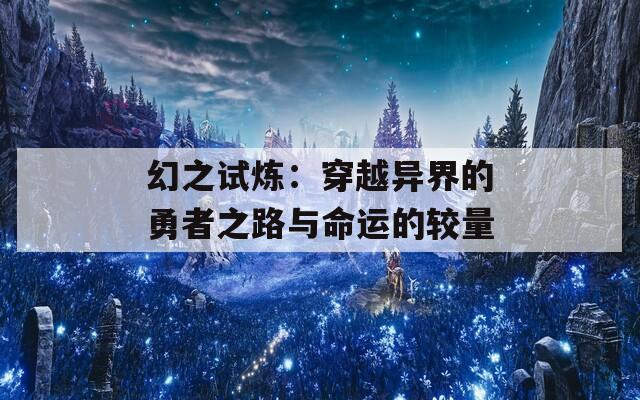 幻之试炼：穿越异界的勇者之路与命运的较量