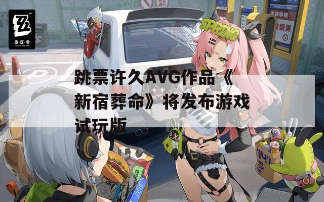 跳票许久AVG作品《新宿葬命》将发布游戏试玩版