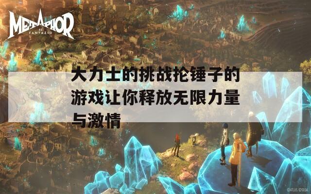 大力士的挑战抡锤子的游戏让你释放无限力量与激情