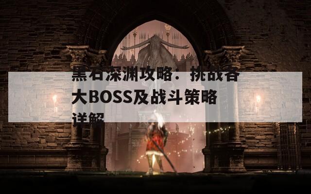 黑石深渊攻略：挑战各大BOSS及战斗策略详解