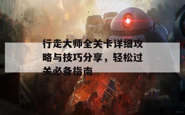 行走大师全关卡详细攻略与技巧分享，轻松过关必备指南