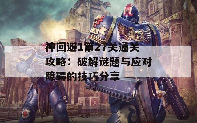 神回避1第27关通关攻略：破解谜题与应对障碍的技巧分享