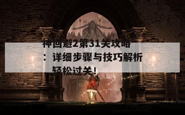 神回避2第31关攻略：详细步骤与技巧解析，轻松过关！