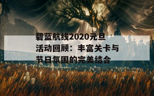 碧蓝航线2020元旦活动回顾：丰富关卡与节日氛围的完美结合