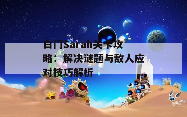 白门Sarah关卡攻略：解决谜题与敌人应对技巧解析