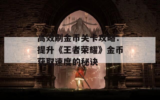 高效刷金币关卡攻略：提升《王者荣耀》金币获取速度的秘诀