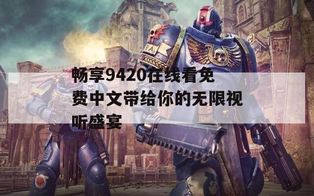 畅享9420在线看免费中文带给你的无限视听盛宴