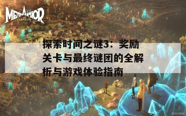 探索时间之谜3：奖励关卡与最终谜团的全解析与游戏体验指南