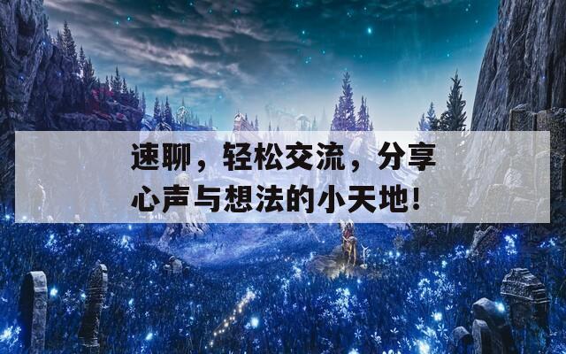 速聊，轻松交流，分享心声与想法的小天地！