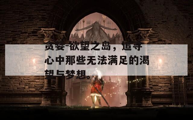 贪婪-欲望之岛，追寻心中那些无法满足的渴望与梦想。