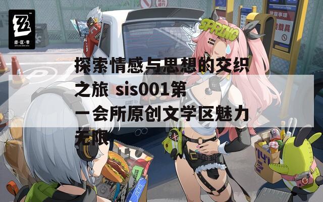 探索情感与思想的交织之旅 sis001第一会所原创文学区魅力无限