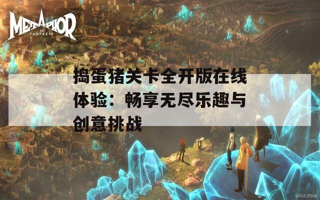 捣蛋猪关卡全开版在线体验：畅享无尽乐趣与创意挑战