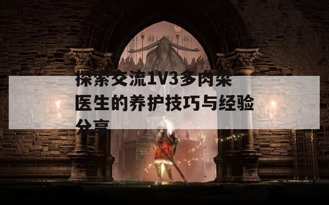 探索交流1V3多肉梁医生的养护技巧与经验分享