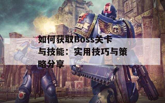 如何获取Boss关卡与技能：实用技巧与策略分享