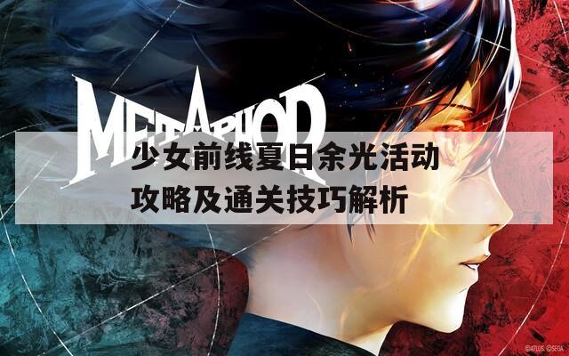 少女前线夏日余光活动攻略及通关技巧解析