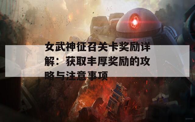 女武神征召关卡奖励详解：获取丰厚奖励的攻略与注意事项