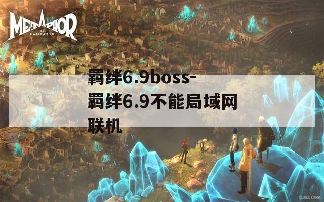 羁绊6.9boss-羁绊6.9不能局域网联机