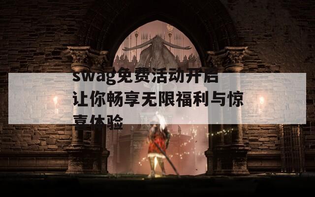 swag免费活动开启让你畅享无限福利与惊喜体验