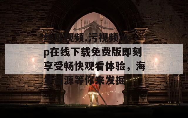 丝瓜视频.污视频app在线下载免费版即刻享受畅快观看体验，海量资源等你来发掘