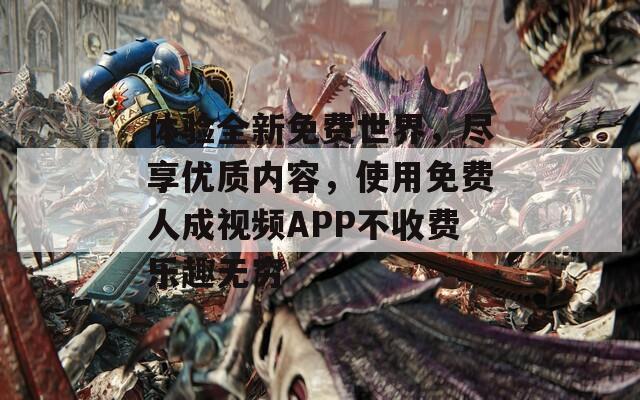 体验全新免费世界，尽享优质内容，使用免费人成视频APP不收费乐趣无穷