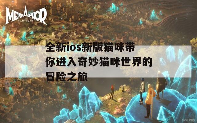 全新ios新版猫咪带你进入奇妙猫咪世界的冒险之旅