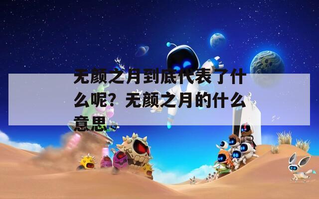 无颜之月到底代表了什么呢？无颜之月的什么意思