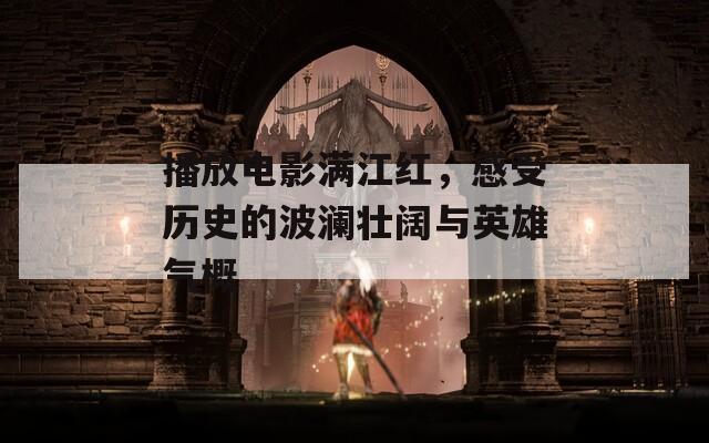 播放电影满江红，感受历史的波澜壮阔与英雄气概