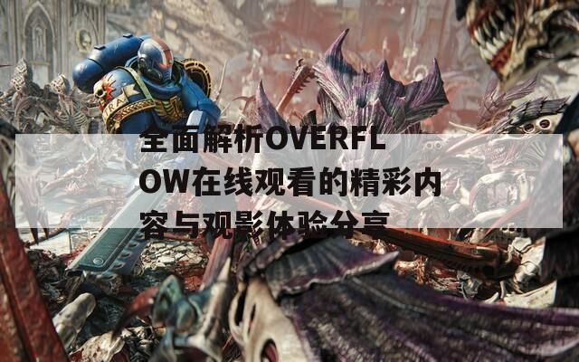 全面解析OVERFLOW在线观看的精彩内容与观影体验分享