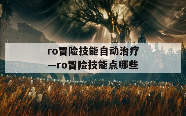 ro冒险技能自动治疗—ro冒险技能点哪些