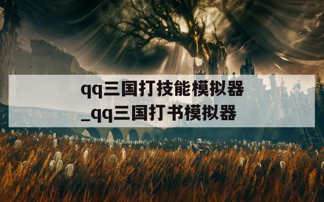 qq三国打技能模拟器_qq三国打书模拟器