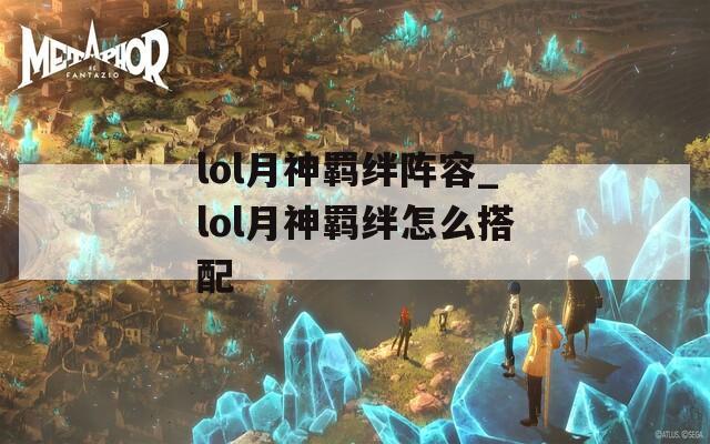 lol月神羁绊阵容_lol月神羁绊怎么搭配