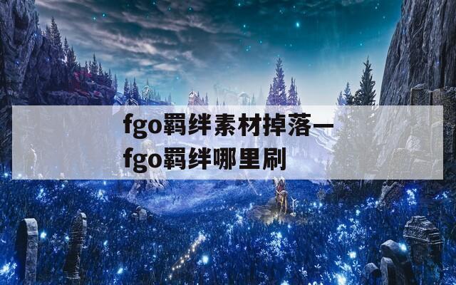 fgo羁绊素材掉落—fgo羁绊哪里刷