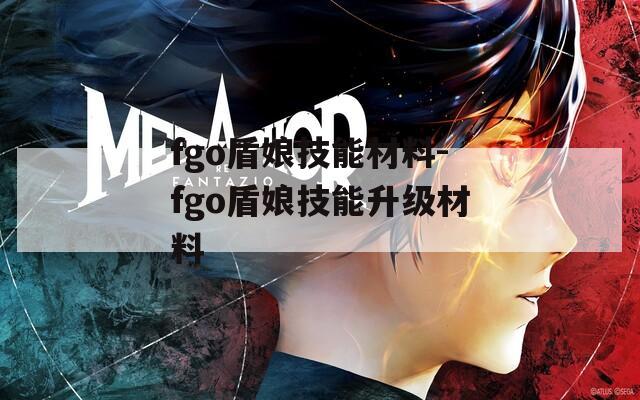 fgo盾娘技能材料-fgo盾娘技能升级材料