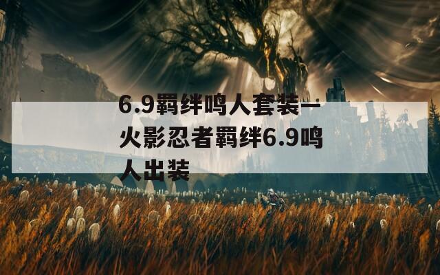 6.9羁绊鸣人套装—火影忍者羁绊6.9鸣人出装