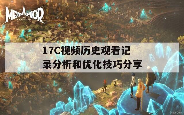 17C视频历史观看记录分析和优化技巧分享