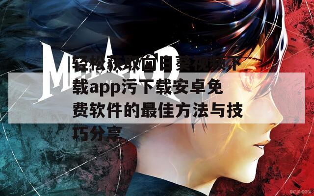 轻松获取向日葵视频下载app污下载安卓免费软件的最佳方法与技巧分享