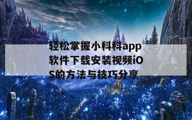 轻松掌握小科科app软件下载安装视频iOS的方法与技巧分享