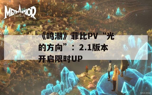 《鸣潮》菲比PV“光的方向”：2.1版本开启限时UP