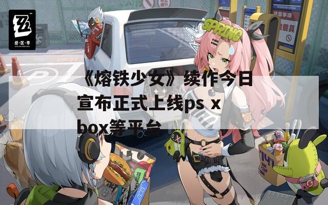 《熔铁少女》续作今日宣布正式上线ps xbox等平台