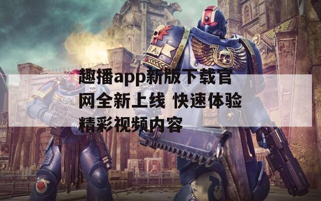 趣播app新版下载官网全新上线 快速体验精彩视频内容