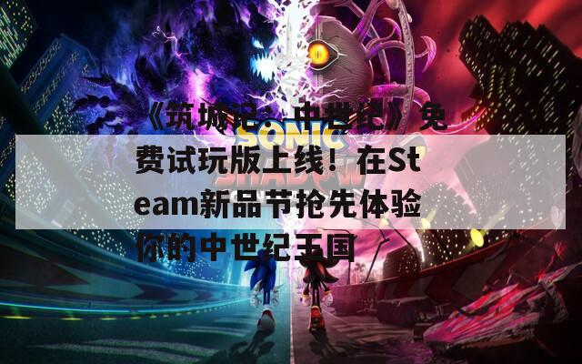 《筑城记：中世纪》免费试玩版上线！在Steam新品节抢先体验你的中世纪王国